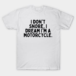 I don't snore, I dream I'm a motorcycle. T-Shirt